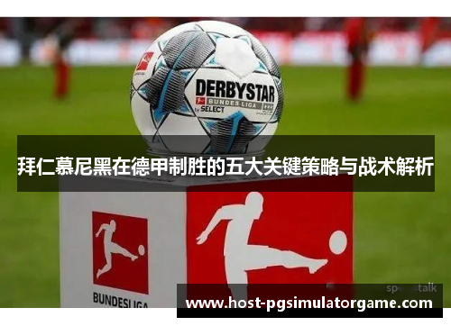 拜仁慕尼黑在德甲制胜的五大关键策略与战术解析
