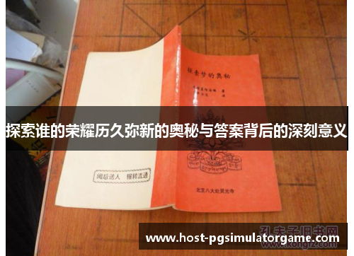 探索谁的荣耀历久弥新的奥秘与答案背后的深刻意义