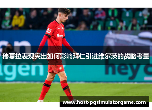 穆夏拉表现突出如何影响拜仁引进维尔茨的战略考量