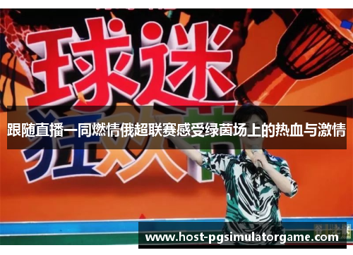 跟随直播一同燃情俄超联赛感受绿茵场上的热血与激情