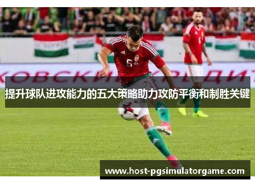 提升球队进攻能力的五大策略助力攻防平衡和制胜关键