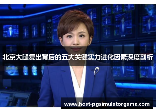 北京大腿复出背后的五大关键实力进化因素深度剖析