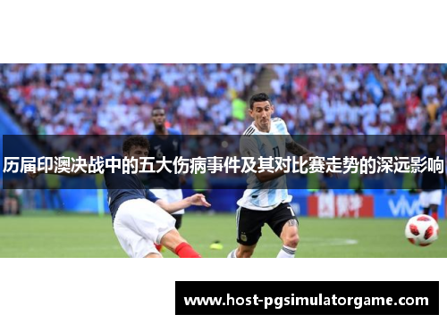 历届印澳决战中的五大伤病事件及其对比赛走势的深远影响