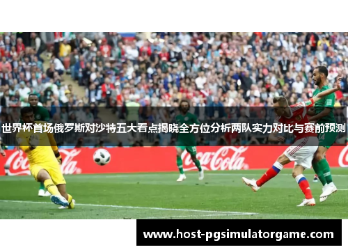 世界杯首场俄罗斯对沙特五大看点揭晓全方位分析两队实力对比与赛前预测