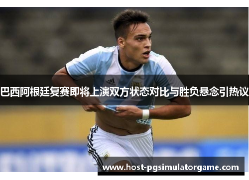 巴西阿根廷复赛即将上演双方状态对比与胜负悬念引热议 巴西阿根廷复赛即将上演双方状态对比与胜负悬念引热议