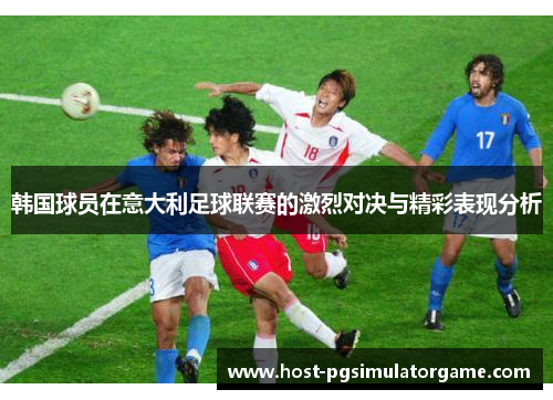 韩国球员在意大利足球联赛的激烈对决与精彩表现分析