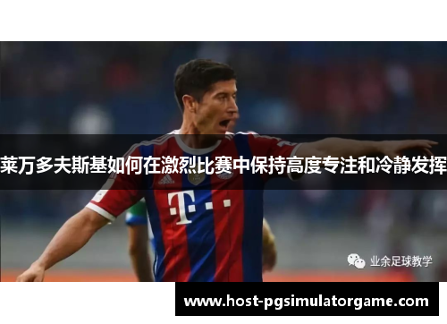 莱万多夫斯基如何在激烈比赛中保持高度专注和冷静发挥