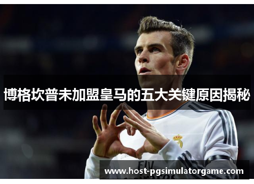 博格坎普未加盟皇马的五大关键原因揭秘 博格坎普未加盟皇马的五大关键原因揭秘