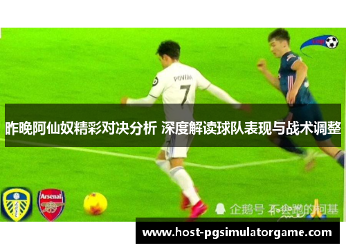 昨晚阿仙奴精彩对决分析 深度解读球队表现与战术调整 昨晚阿仙奴精彩对决分析 深度解读球队表现与战术调整