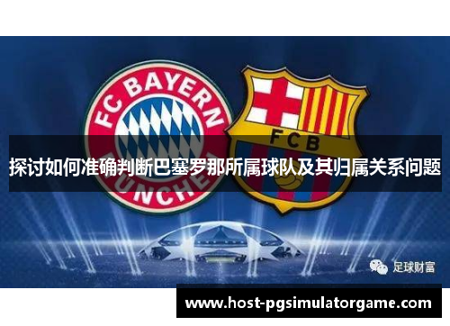 探讨如何准确判断巴塞罗那所属球队及其归属关系问题 探讨如何准确判断巴塞罗那所属球队及其归属关系问题