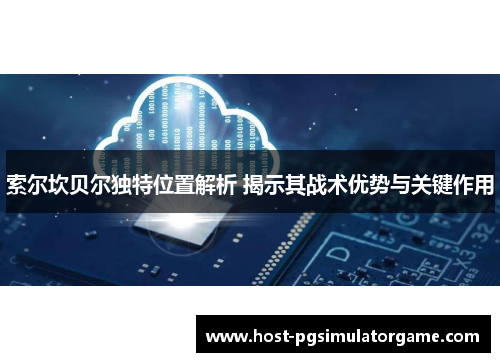 索尔坎贝尔独特位置解析 揭示其战术优势与关键作用 索尔坎贝尔独特位置解析 揭示其战术优势与关键作用