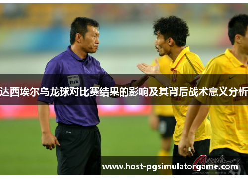 达西埃尔乌龙球对比赛结果的影响及其背后战术意义分析