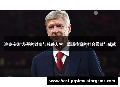 迪克·诺维茨基的财富与慈善人生：篮球传奇的社会贡献与成就