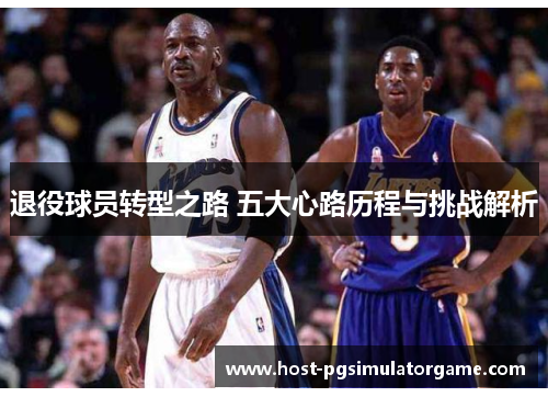 退役球员转型之路 五大心路历程与挑战解析 退役球员转型之路 五大心路历程与挑战解析