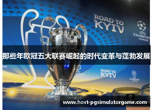 那些年欧冠五大联赛崛起的时代变革与蓬勃发展 那些年欧冠五大联赛崛起的时代变革与蓬勃发展