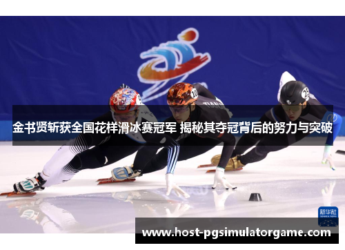 金书贤斩获全国花样滑冰赛冠军 揭秘其夺冠背后的努力与突破