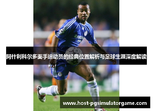 阿什利科尔多面手运动员的经典位置解析与足球生涯深度解读