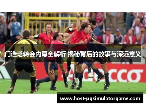 门迭塔转会内幕全解析 揭秘背后的故事与深远意义