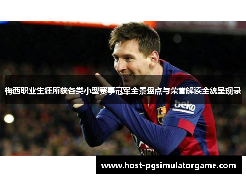 梅西职业生涯所获各类小型赛事冠军全景盘点与荣誉解读全貌呈现录