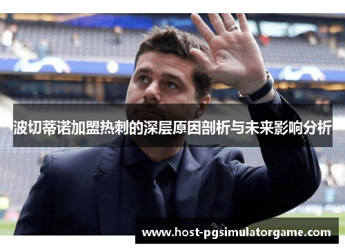 波切蒂诺加盟热刺的深层原因剖析与未来影响分析