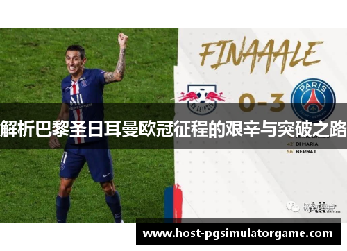 解析巴黎圣日耳曼欧冠征程的艰辛与突破之路