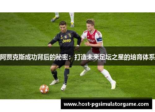 阿贾克斯成功背后的秘密：打造未来足坛之星的培育体系