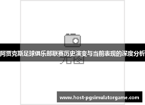 阿贾克斯足球俱乐部联赛历史演变与当前表现的深度分析 阿贾克斯足球俱乐部联赛历史演变与当前表现的深度分析