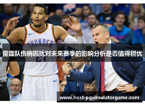 雷霆队伤病困扰对未来赛季的影响分析是否值得担忧