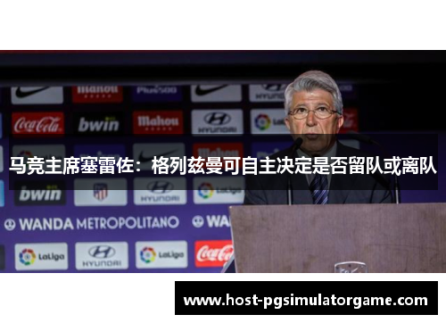 马竞主席塞雷佐：格列兹曼可自主决定是否留队或离队