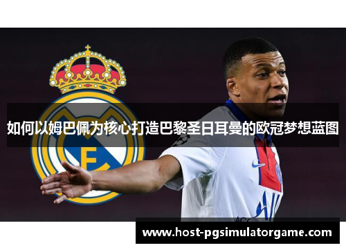 如何以姆巴佩为核心打造巴黎圣日耳曼的欧冠梦想蓝图