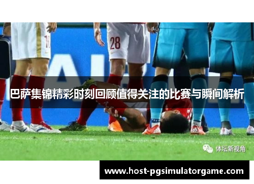 巴萨集锦精彩时刻回顾值得关注的比赛与瞬间解析