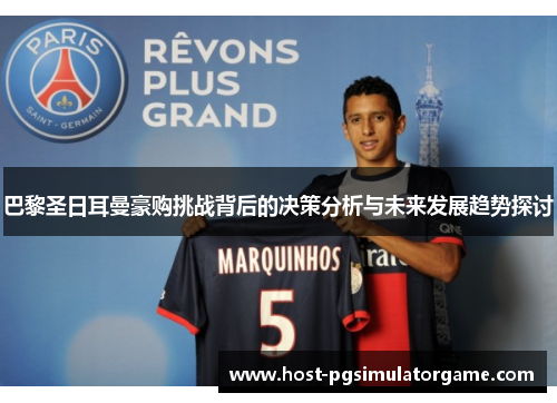 巴黎圣日耳曼豪购挑战背后的决策分析与未来发展趋势探讨
