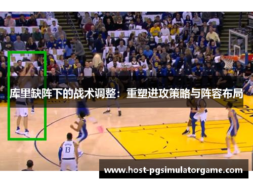 库里缺阵下的战术调整：重塑进攻策略与阵容布局