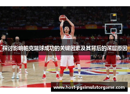 探讨影响帕克篮球成功的关键因素及其背后的深层原因