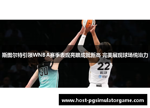 斯图尔特引领WNBA赛季表现亮眼成就新高 完美展现球场统治力