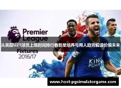 从英超U21球员上场时间排行看新星培养与用人趋势解读价值未来