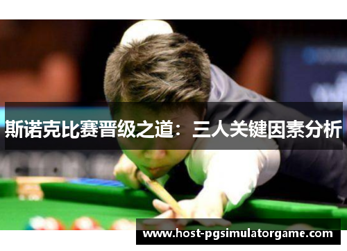 斯诺克比赛晋级之道：三人关键因素分析