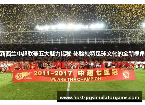 新西兰中超联赛五大魅力揭秘 体验独特足球文化的全新视角