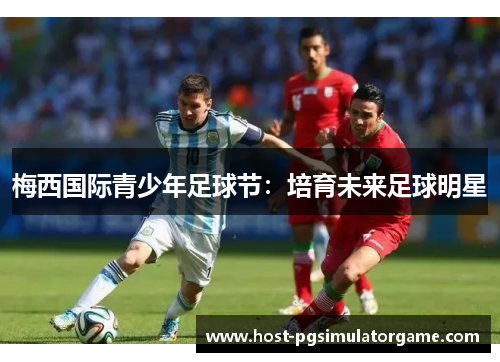梅西国际青少年足球节:培育未来足球明星 梅西国际青少年足球节:培育未来足球明星