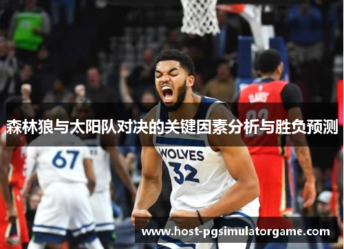森林狼与太阳队对决的关键因素分析与胜负预测 森林狼与太阳队对决的关键因素分析与胜负预测