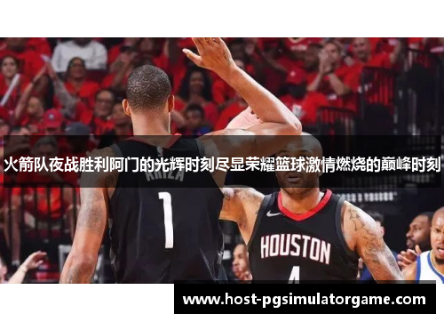 火箭队夜战胜利阿门的光辉时刻尽显荣耀篮球激情燃烧的巅峰时刻