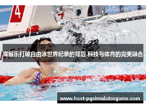 潘展乐打破自由泳世界纪录的背后 科技与体育的完美融合