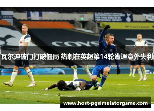 瓦尔迪破门打破僵局 热刺在英超第14轮遭遇意外失利