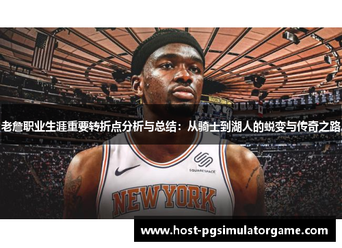 老詹职业生涯重要转折点分析与总结：从骑士到湖人的蜕变与传奇之路