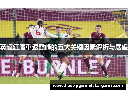 英超红魔重返巅峰的五大关键因素解析与展望 英超红魔重返巅峰的五大关键因素解析与展望