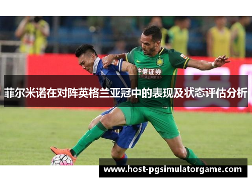 菲尔米诺在对阵英格兰亚冠中的表现及状态评估分析