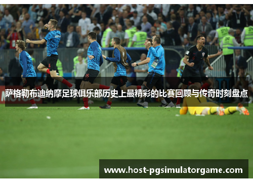 萨格勒布迪纳摩足球俱乐部历史上最精彩的比赛回顾与传奇时刻盘点