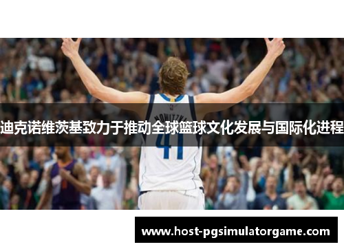 迪克诺维茨基致力于推动全球篮球文化发展与国际化进程