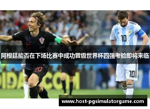 阿根廷能否在下场比赛中成功晋级世界杯四强考验即将来临