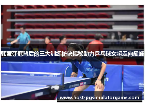 韩莹夺冠背后的三大训练秘诀揭秘助力乒乓球女将走向巅峰